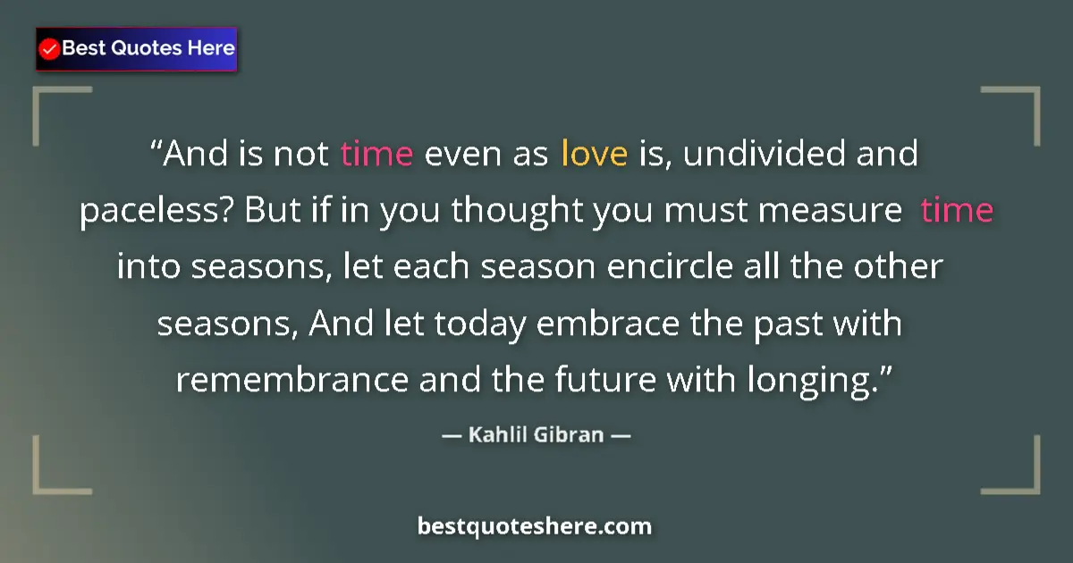 Kahlil Gibran quote: "And is not time even as love is, undivided and paceless?..."