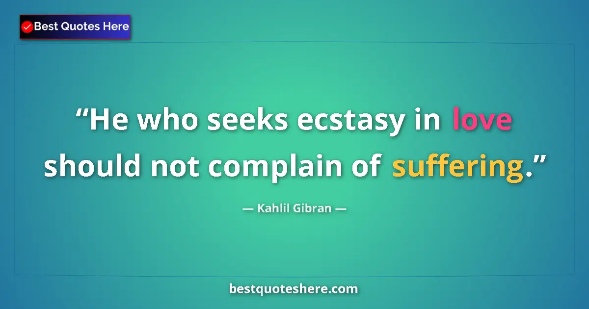 Image for the quote by Khalil Gibran: He who seeks ecstasy in love should not complain of suffering....