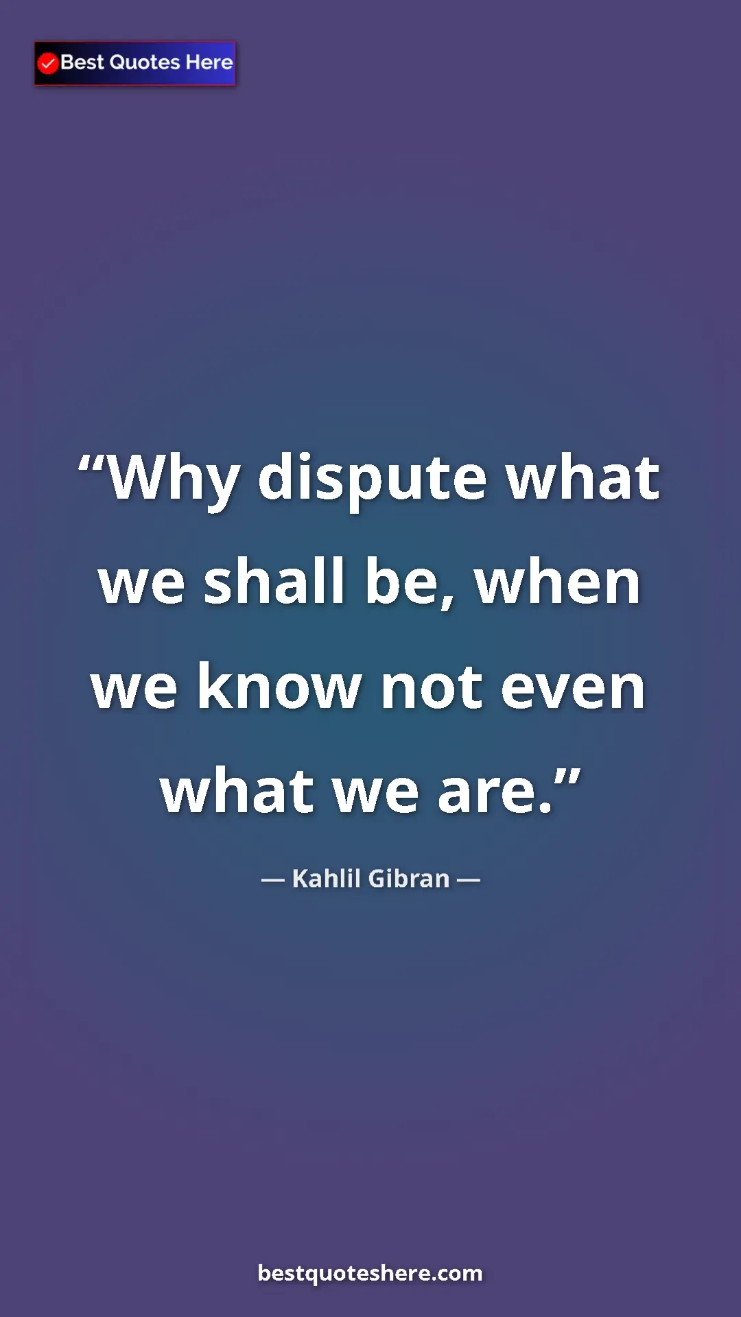 Pinterest quote poster by Kahlil Gibran: "Why dispute what we shall be, when we know not even what we..."