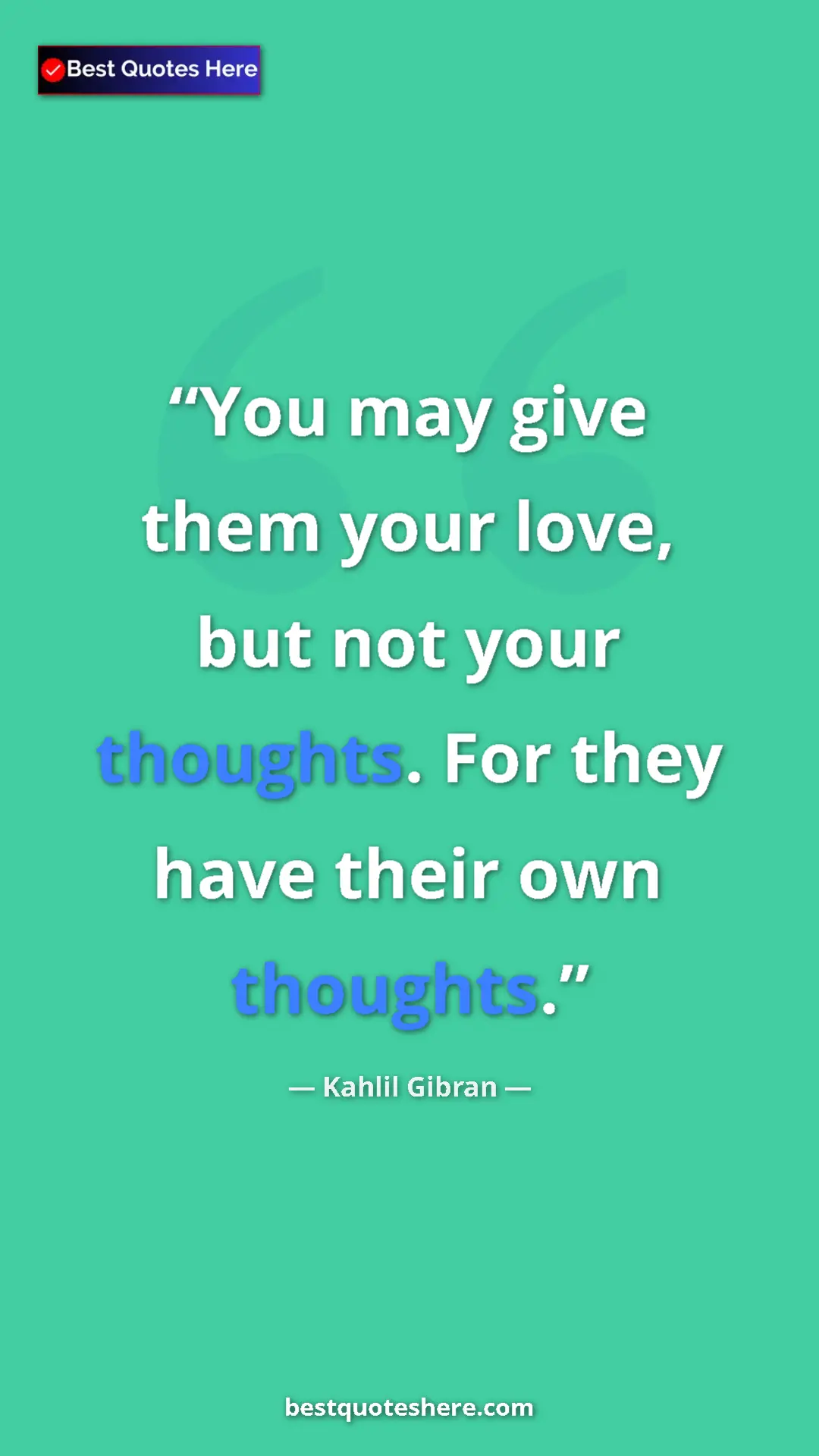 Pinterest quote poster by Kahlil Gibran: "You may give them your love, but not your thoughts. For..."