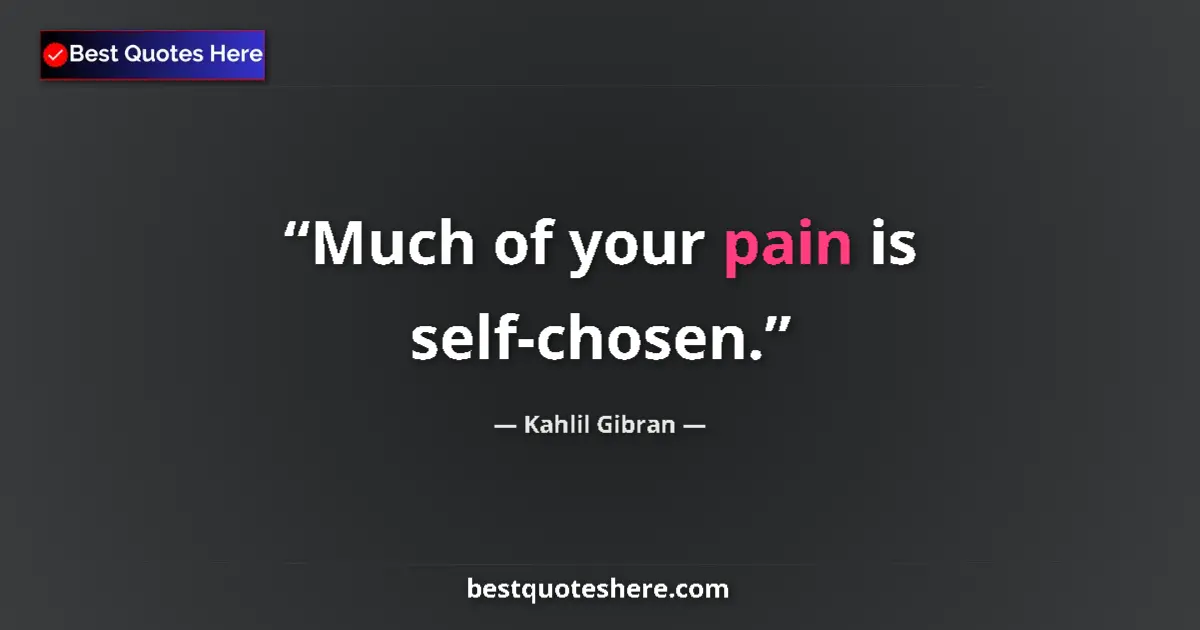 Quote by Kahlil Gibran: Much of your pain is self-chosen....