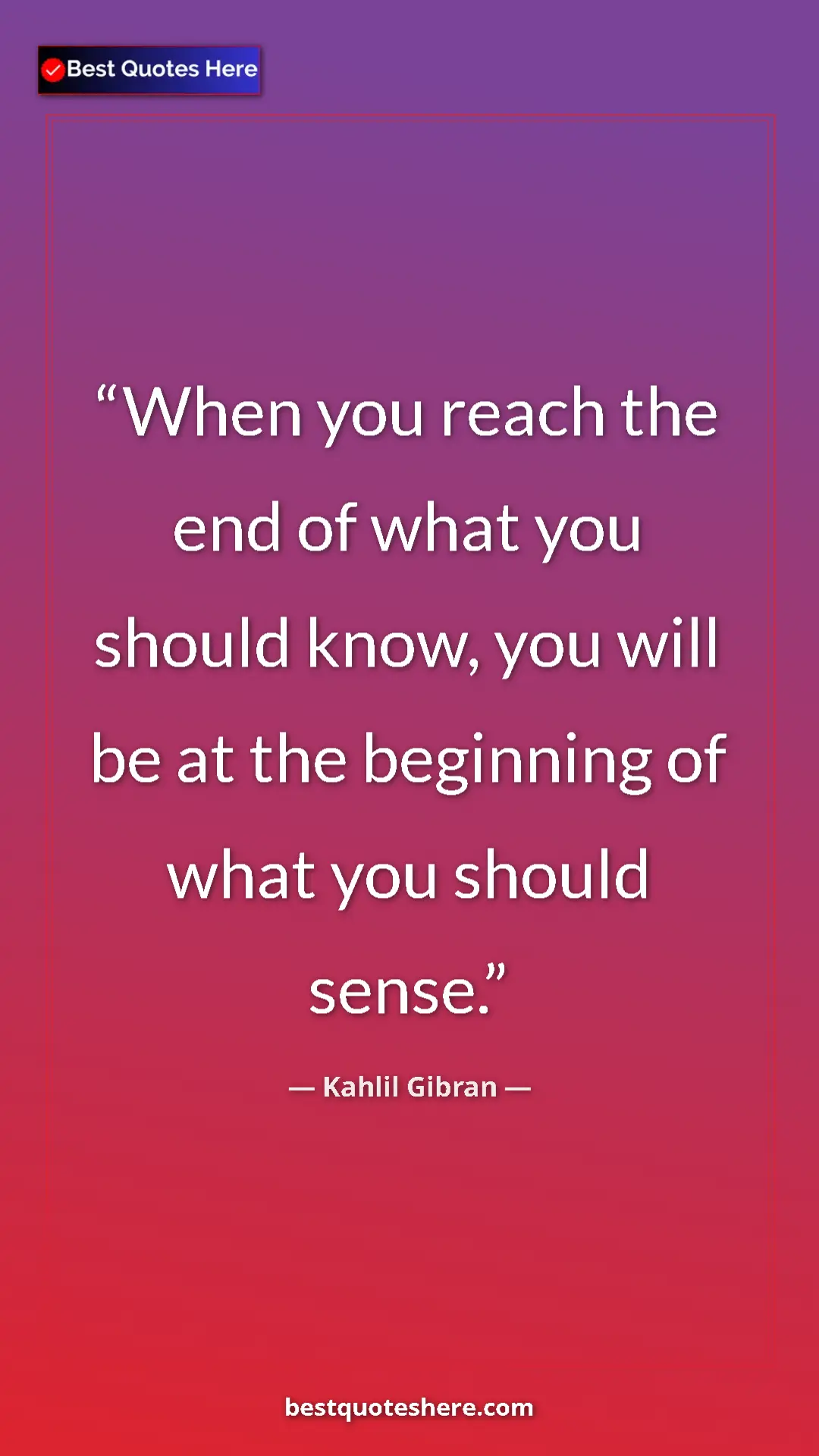 Pinterest quote poster by Kahlil Gibran: "When you reach the end of what you should know, you will be..."