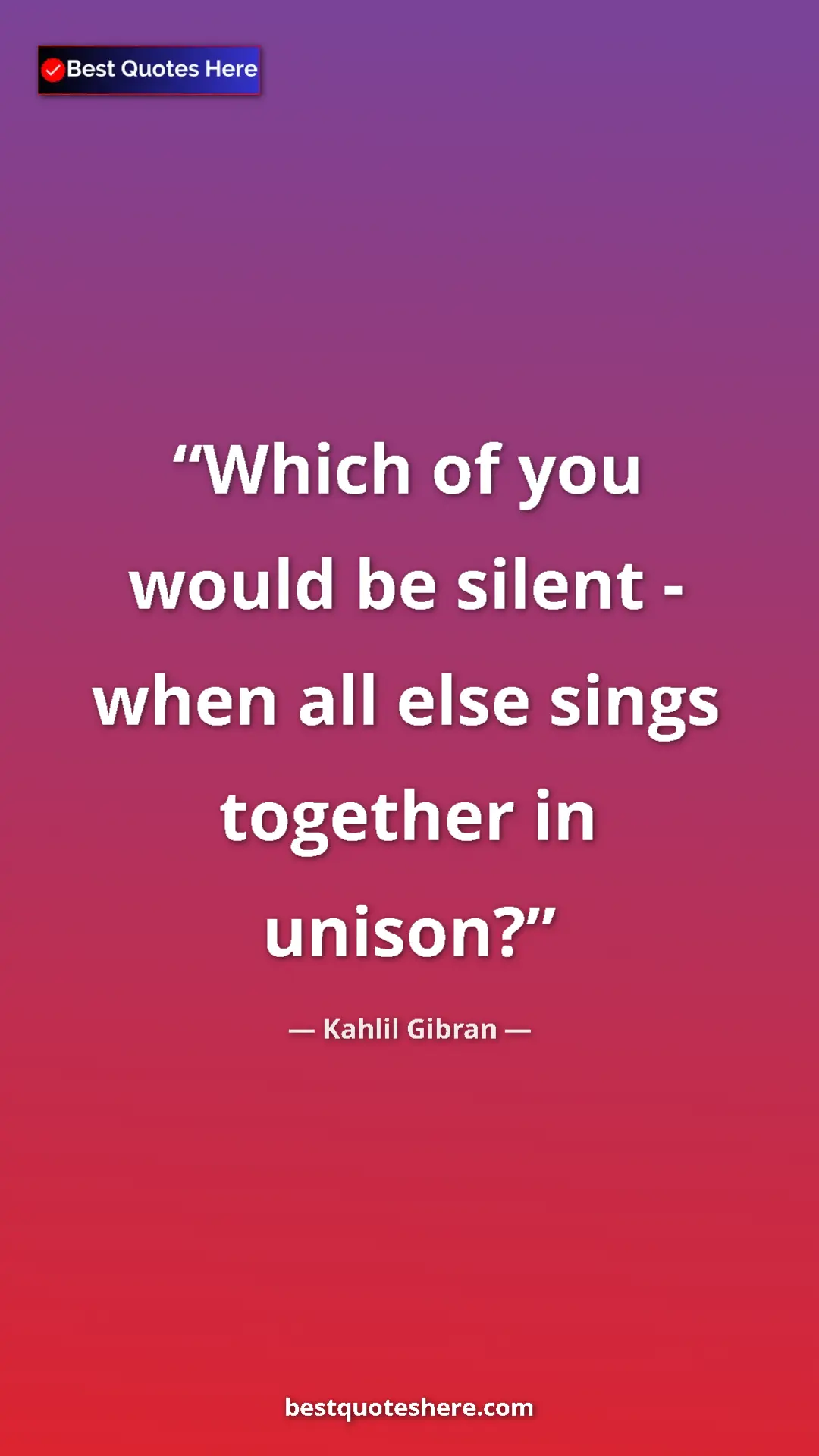 Pinterest quote poster by Kahlil Gibran: "Which of you would be silent - when all else sings together..."