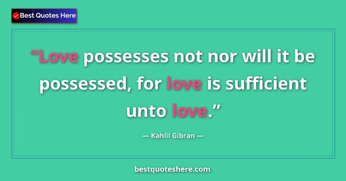 Quote by Kahlil Gibran: Love possesses not nor will it be possessed, for love is sufficient unto love....