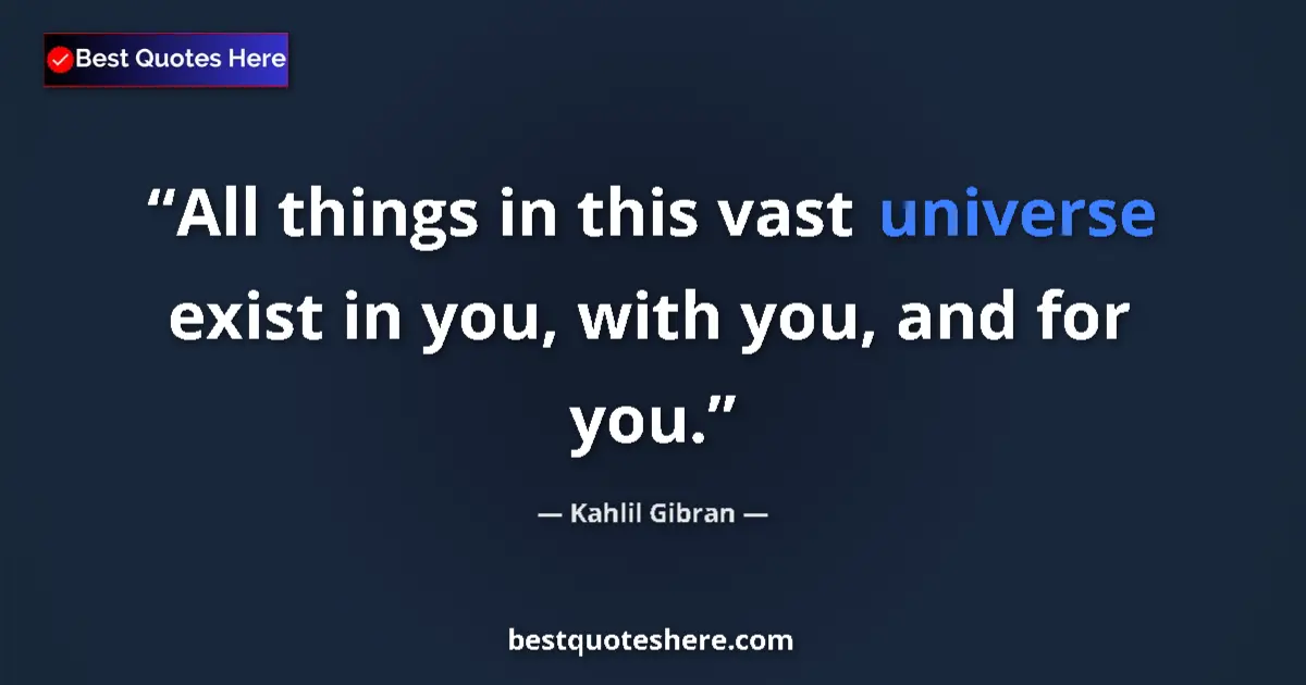 Quote by Kahlil Gibran: All things in this vast universe exist in you, with you, and for you....