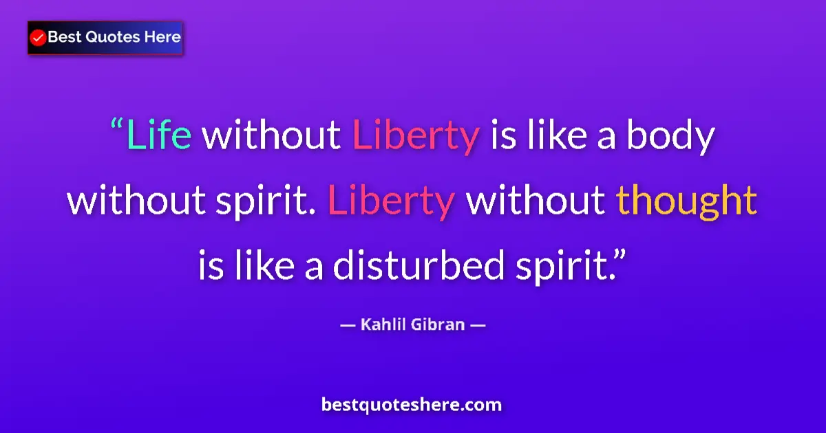 Quote by Kahlil Gibran: Life without Liberty is like a body without spirit. Liberty without thought is like a disturbed spir...