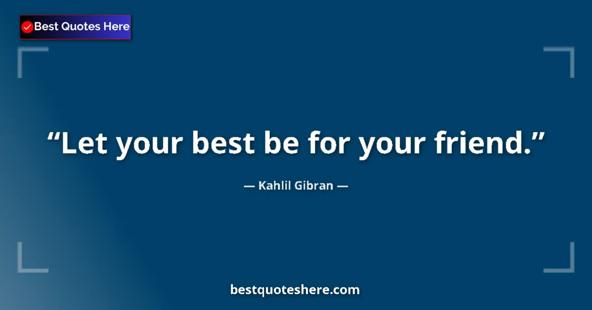 Kahlil Gibran quote: "Let your best be for your friend."