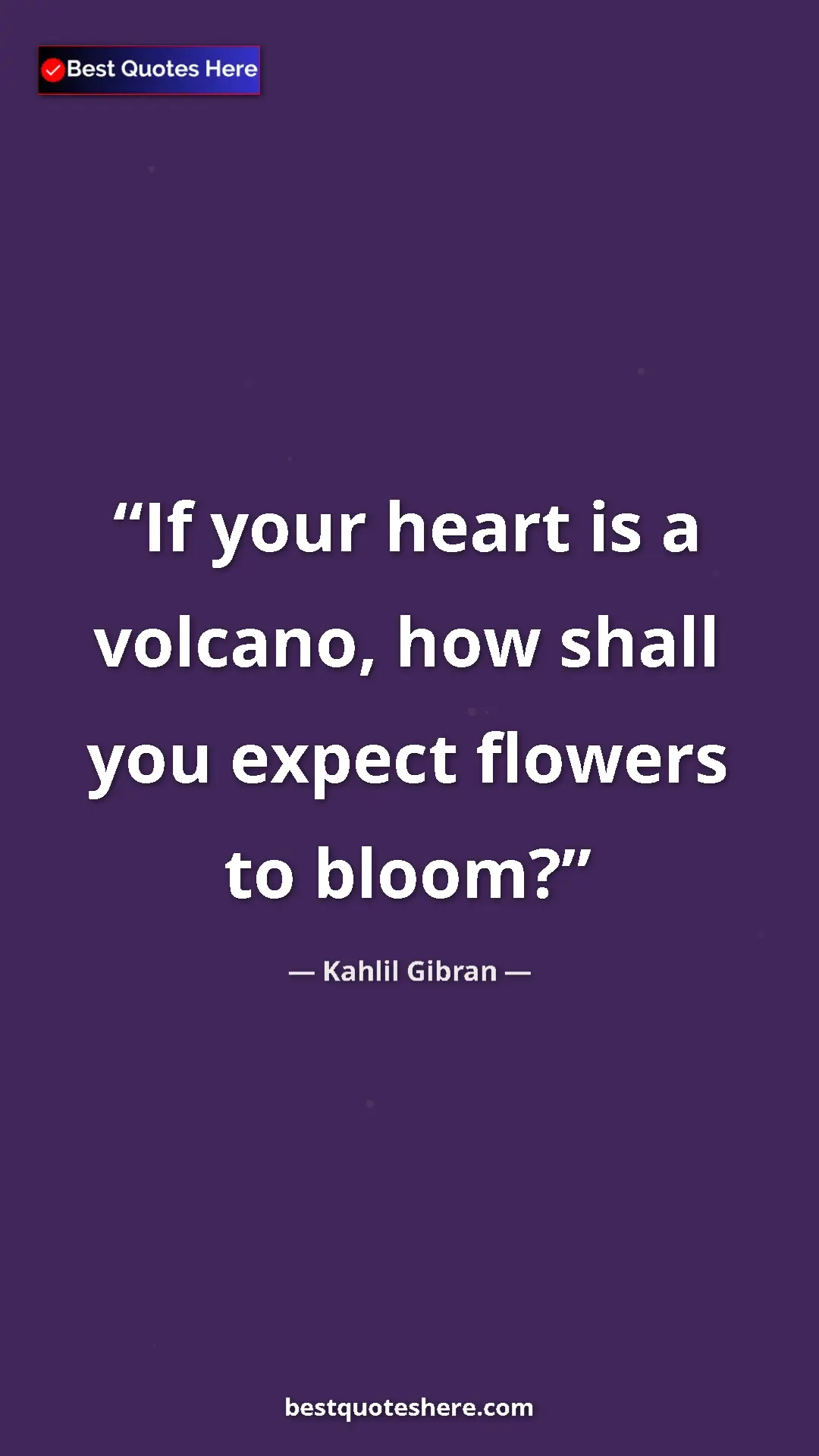 Pinterest quote poster by Kahlil Gibran: "If your heart is a volcano, how shall you expect flowers to..."