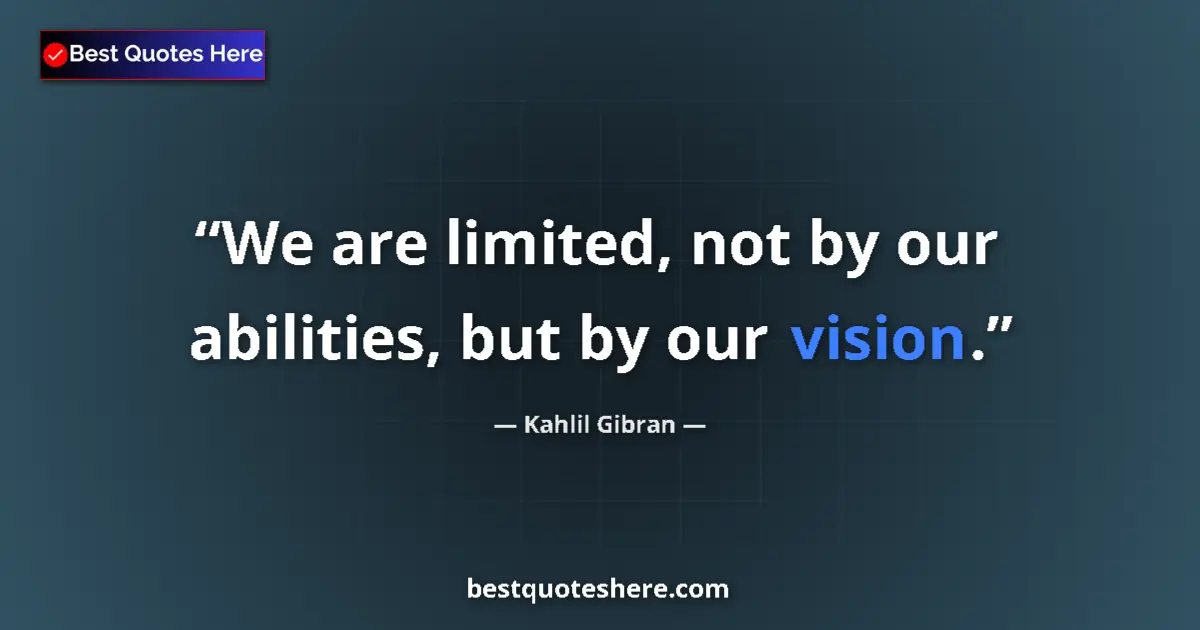 Kahlil Gibran quote: "We are limited, not by our abilities, but by our vision."