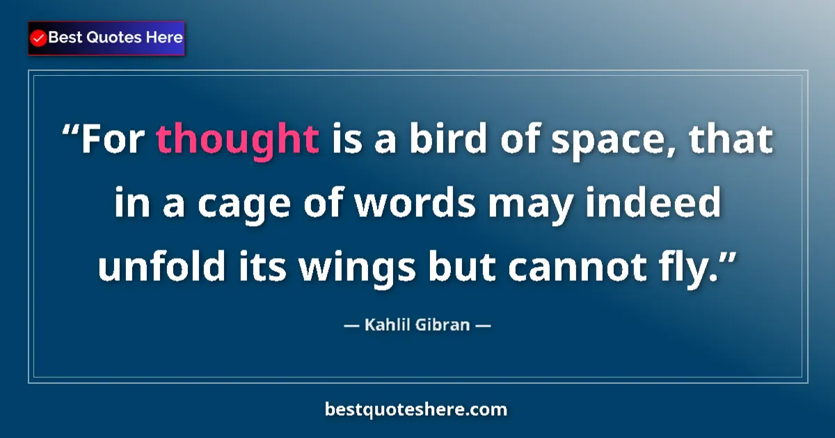 Quote by Kahlil Gibran: For thought is a bird of space, that in a cage of words may indeed unfold its wings but cannot fly....