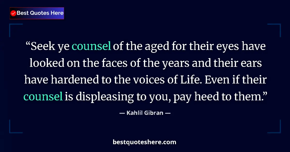 Quote by Kahlil Gibran: Seek ye counsel of the aged for their eyes have looked on the faces of the years and their ears have...