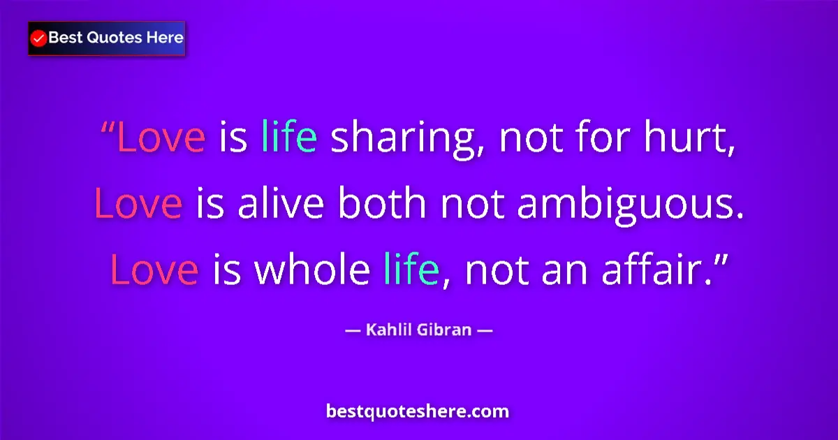 Quote by Kahlil Gibran: Love is life sharing, not for hurt, Love is alive both not ambiguous. Love is whole life, not an aff...