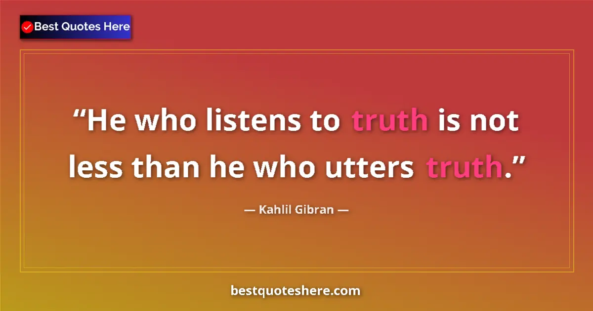 Quote by Kahlil Gibran: He who listens to truth is not less than he who utters truth....
