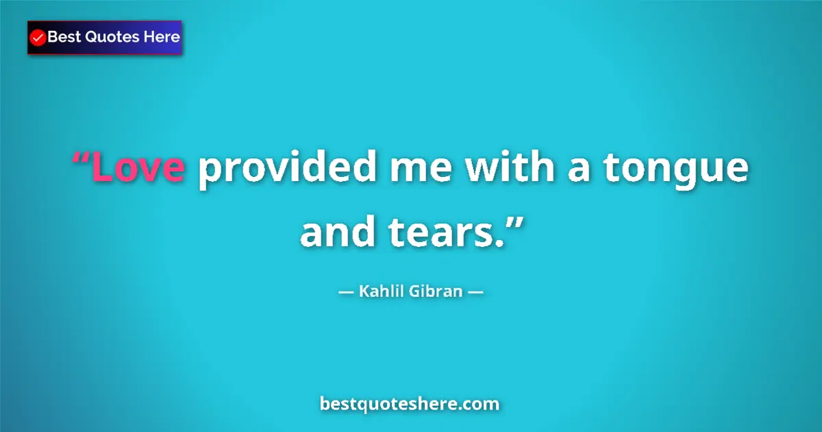 Kahlil Gibran quote: "Love provided me with a tongue and tears."
