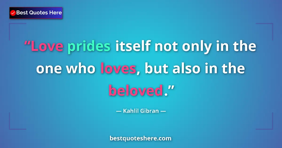 Quote by Kahlil Gibran: Love prides itself not only in the one who loves, but also in the beloved....