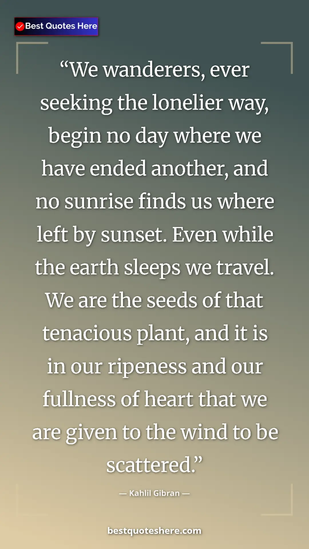 Kahlil Gibran Quote Card: "We wanderers, ever seeking the lonelier way, begin no day..." Pinterest quote poster by Kahlil Gibran: "We wanderers, ever seeking the lonelier way, begin no day..."