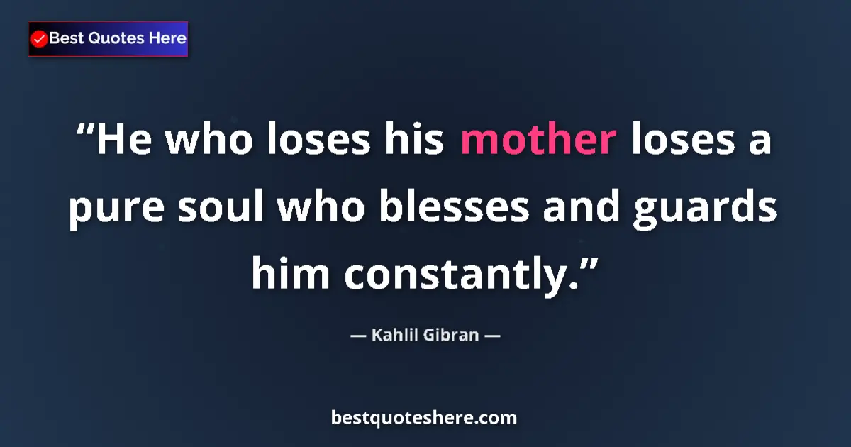 Quote by Kahlil Gibran: He who loses his mother loses a pure soul who blesses and guards him constantly....