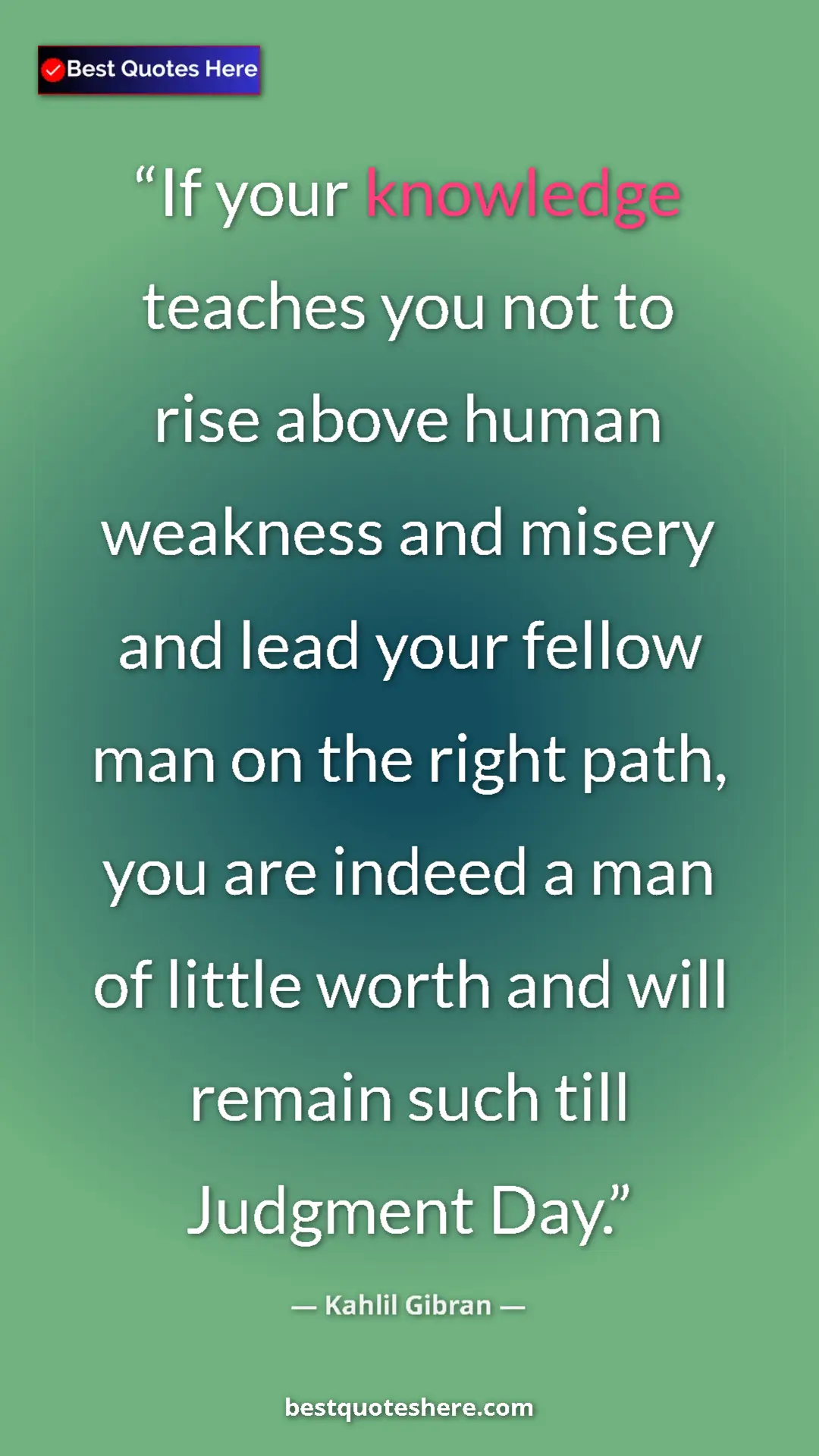 Pinterest quote poster by Kahlil Gibran: "If your knowledge teaches you not to rise above human..."