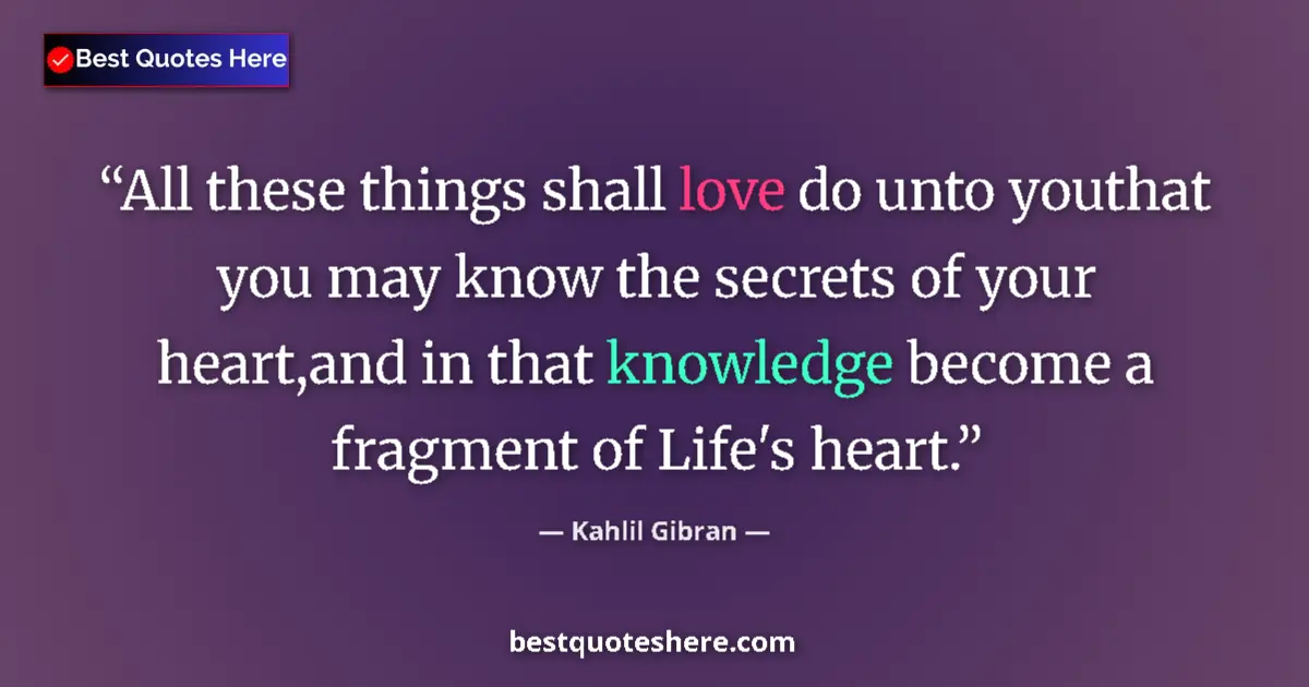 Image for the quote by Khalil Gibran: All these things shall love do unto youthat you may know the secrets of your heart,and in that knowl...