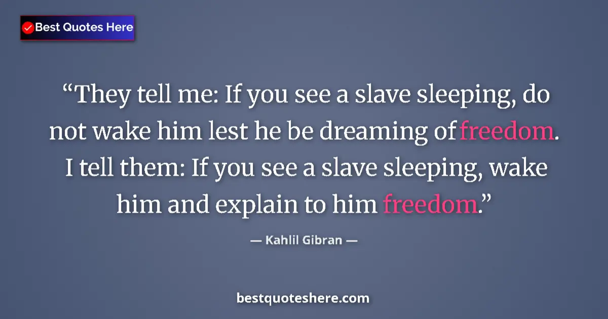 Image for the quote by Khalil Gibran: They tell me: If you see a slave sleeping, do not wake him lest he be dreaming of freedom. I tell th...
