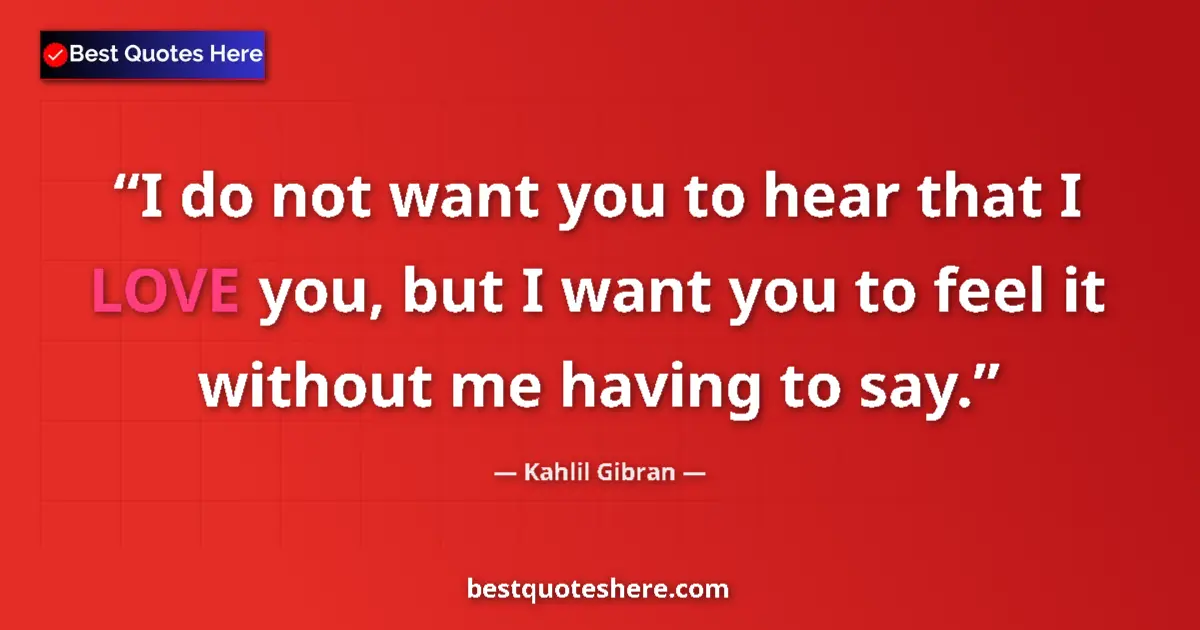 Quote by Kahlil Gibran: I do not want you to hear that I LOVE you, but I w