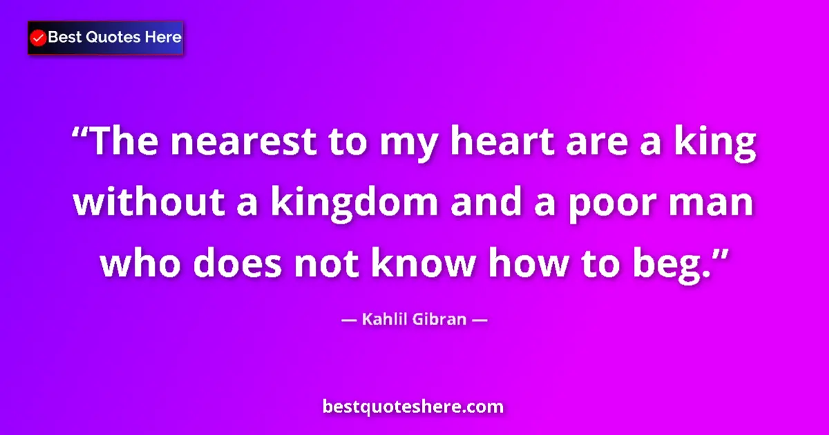 Kahlil Gibran quote: "The nearest to my heart are a king without a kingdom and a..."