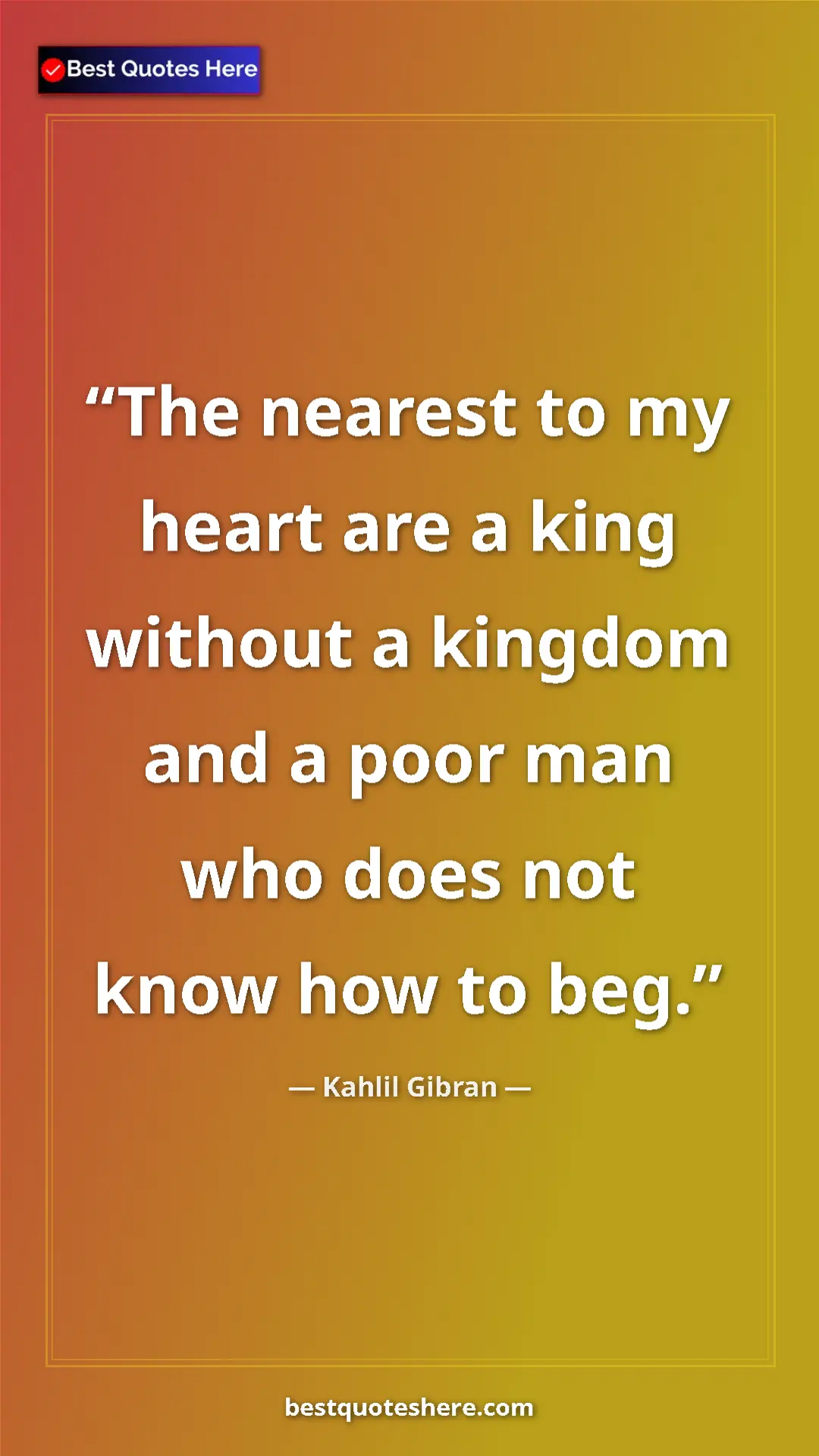 Pinterest quote poster by Kahlil Gibran: "The nearest to my heart are a king without a kingdom and a..."
