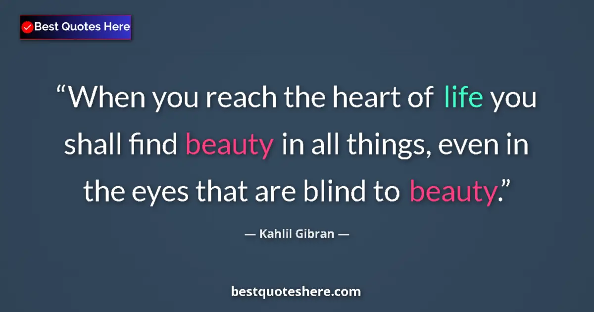 Quote by Kahlil Gibran: When you reach the heart of life you shall find be