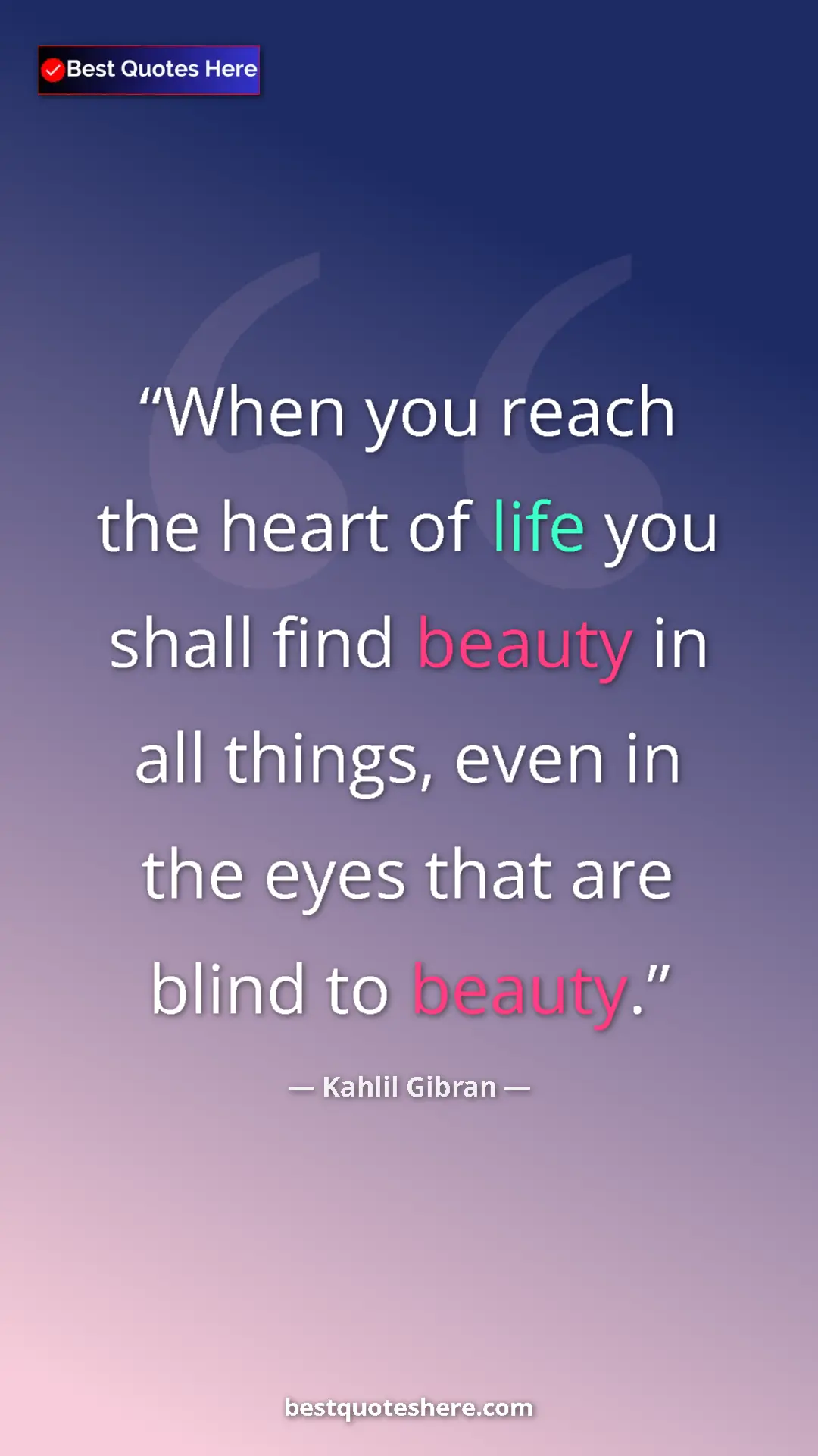 Pinterest quote poster by Kahlil Gibran: "When you reach the heart of life you shall find beauty in..."