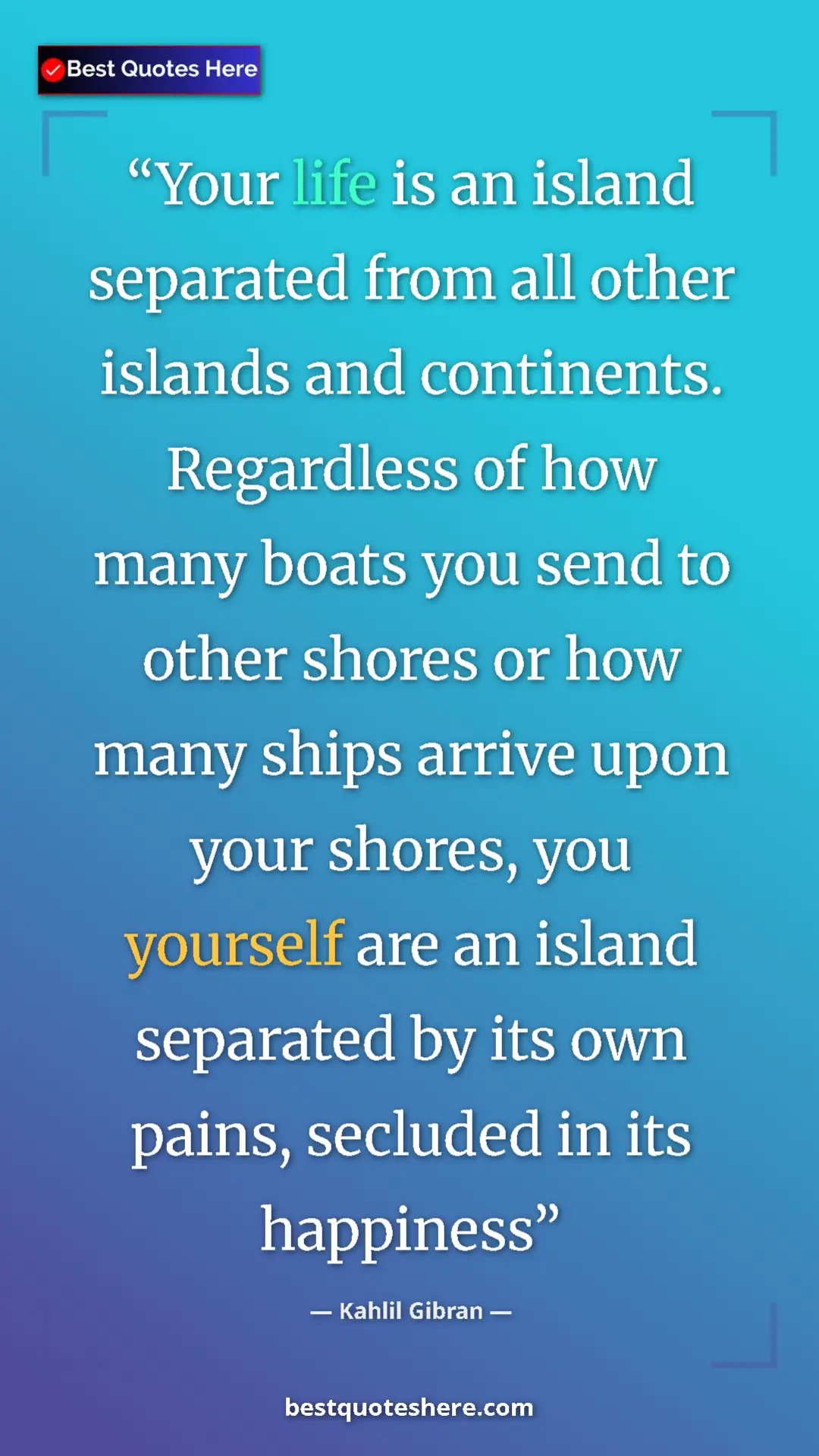 Kahlil Gibran Quote Card: "Your life is an island separated from all other islands and..." Pinterest quote poster by Kahlil Gibran: "Your life is an island separated from all other islands and..."