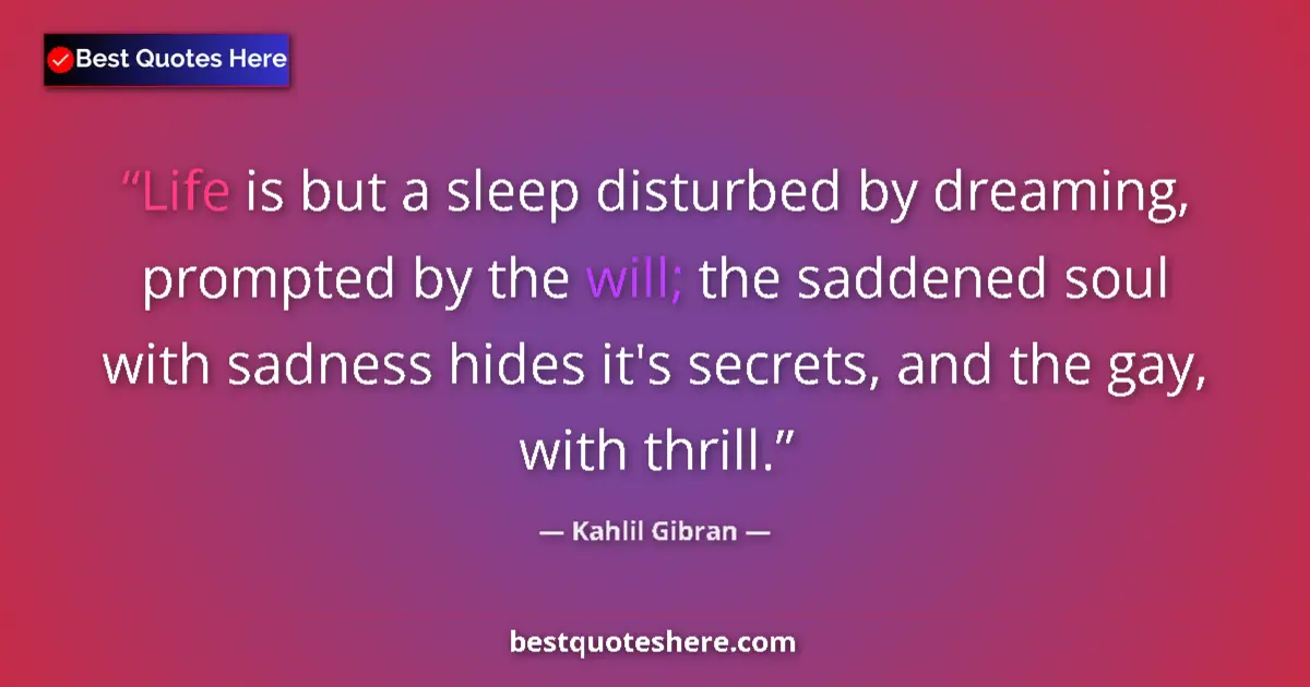 Quote by Kahlil Gibran: Life is but a sleep disturbed by dreaming, prompted by the will; the saddened soul with sadness hide...