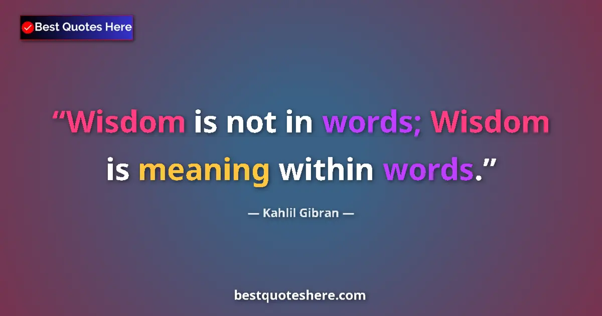 Kahlil Gibran quote: "Wisdom is not in words; Wisdom is meaning within words."