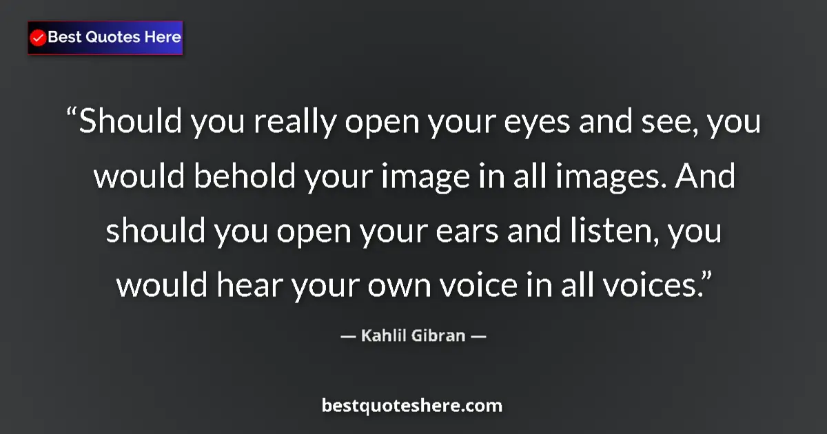 Quote by Kahlil Gibran: Should you really open your eyes and see, you woul