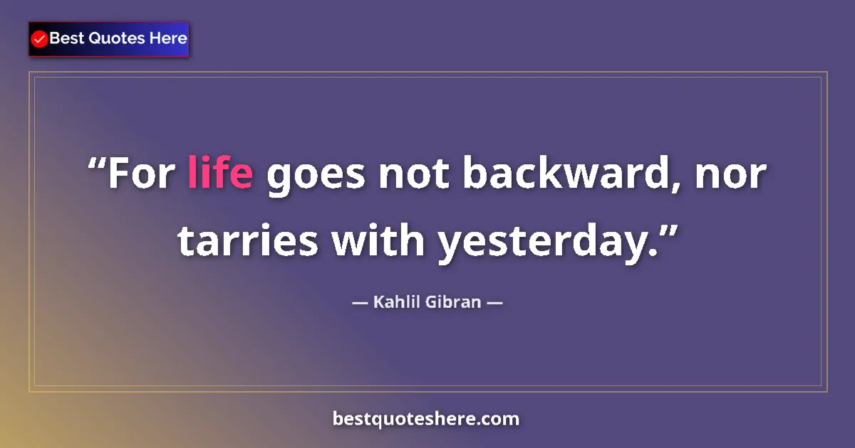 Image for the quote by Khalil Gibran: For life goes not backward, nor tarries with yesterday....