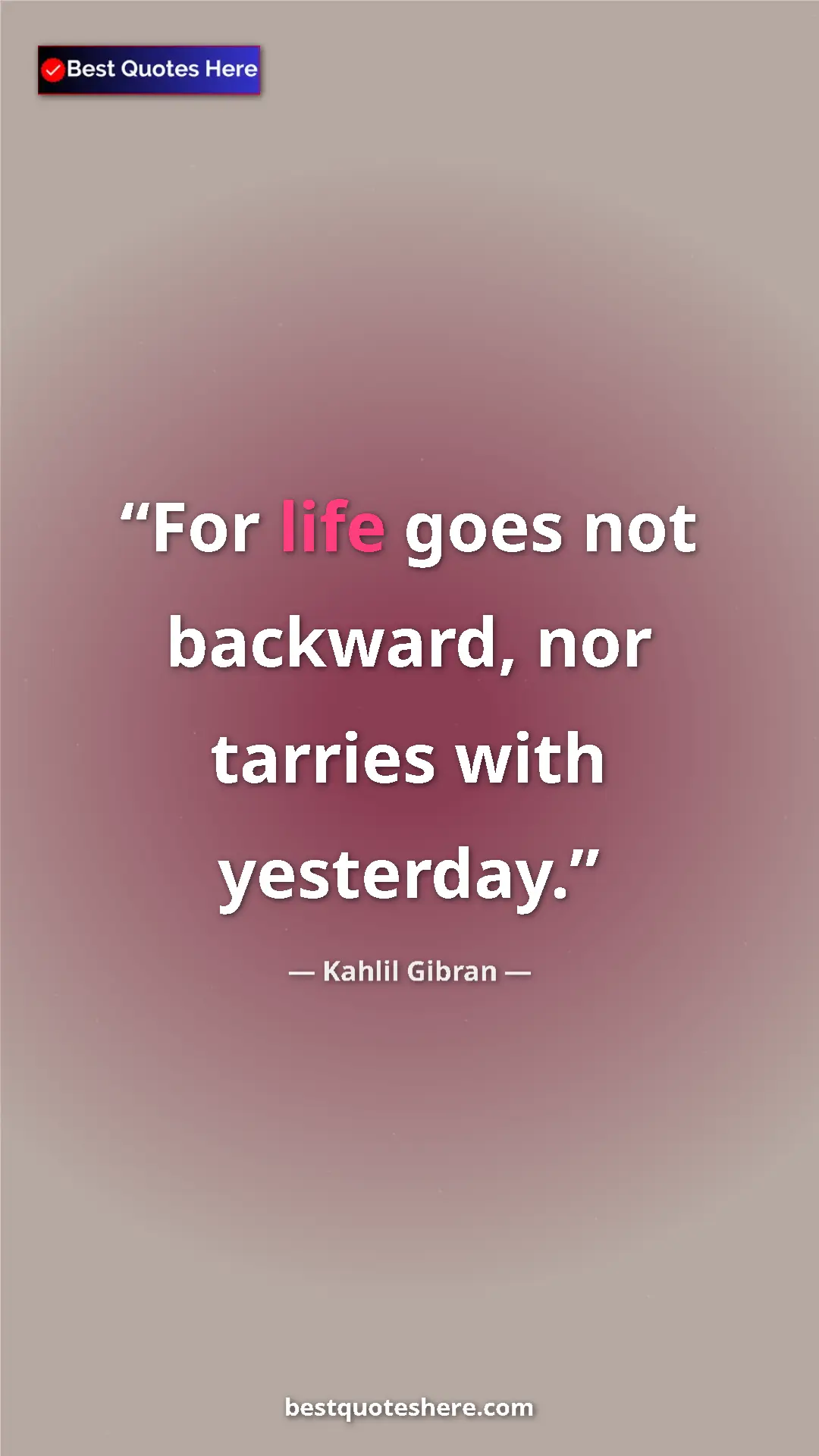 Pinterest quote poster by Kahlil Gibran: "For life goes not backward, nor tarries with yesterday."