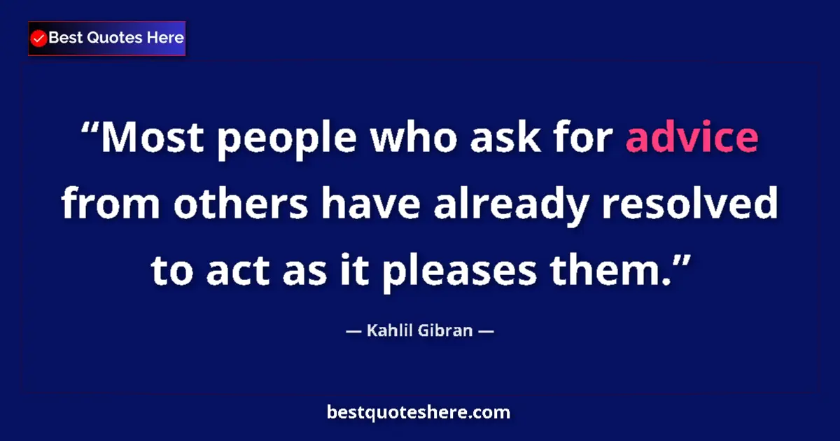 Quote by Kahlil Gibran: Most people who ask for advice from others have already resolved to act as it pleases them....