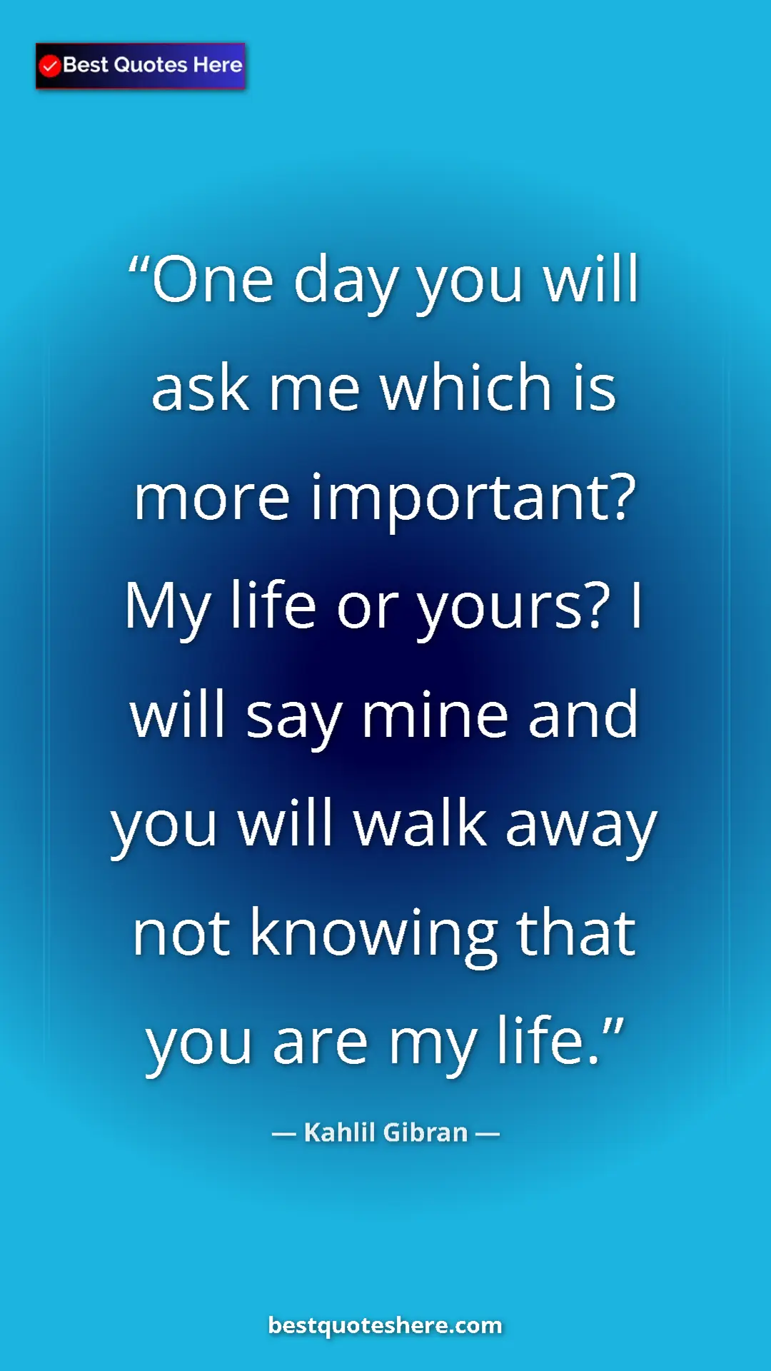 Pinterest quote poster by Kahlil Gibran: "One day you will ask me which is more important? My life or..."