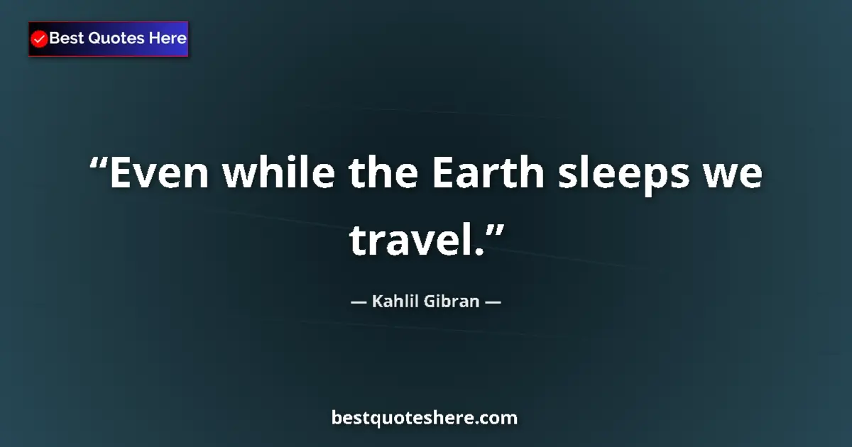 Kahlil Gibran quote: "Even while the Earth sleeps we travel."