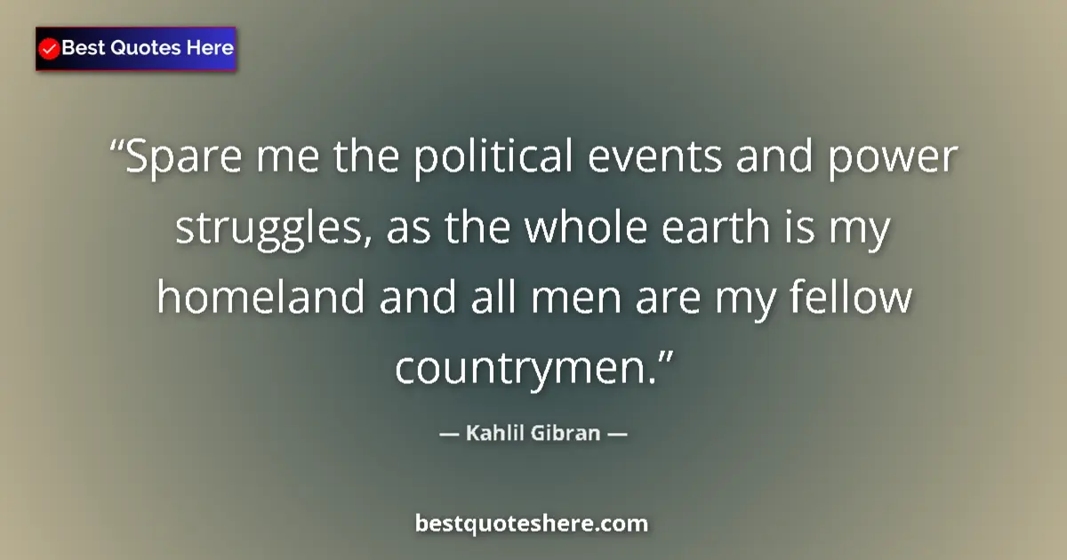 Quote by Kahlil Gibran: Spare me the political events and power struggles,
