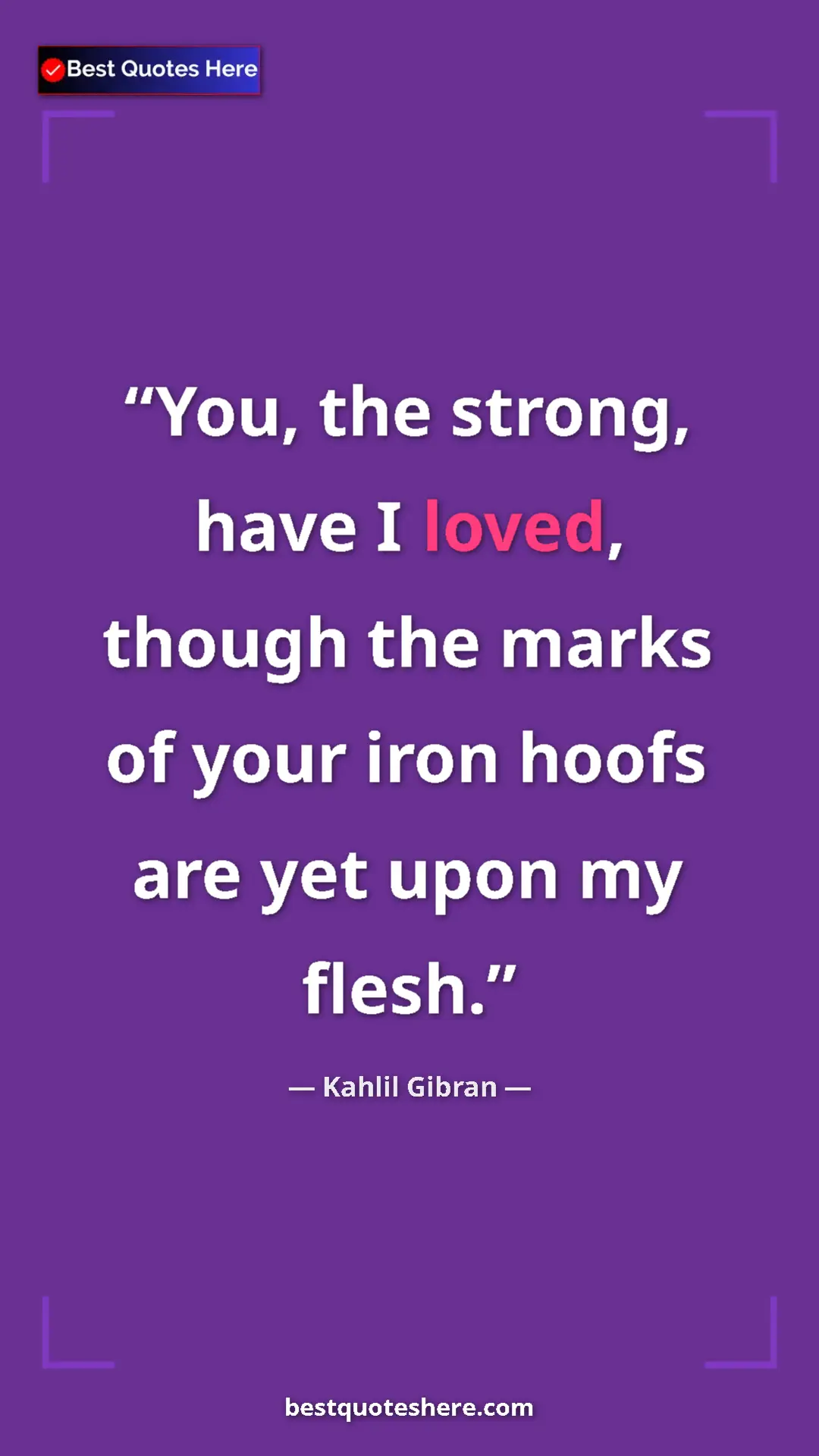 Pinterest quote poster by Kahlil Gibran: "You, the strong, have I loved, though the marks of your..."