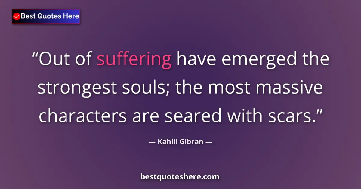 Image for the quote by Khalil Gibran: Out of suffering have emerged the strongest souls; the most massive characters are seared with scars...