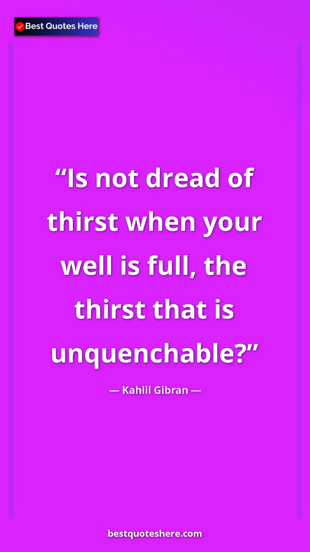Pinterest quote poster by Kahlil Gibran: "Is not dread of thirst when your well is full, the thirst..."