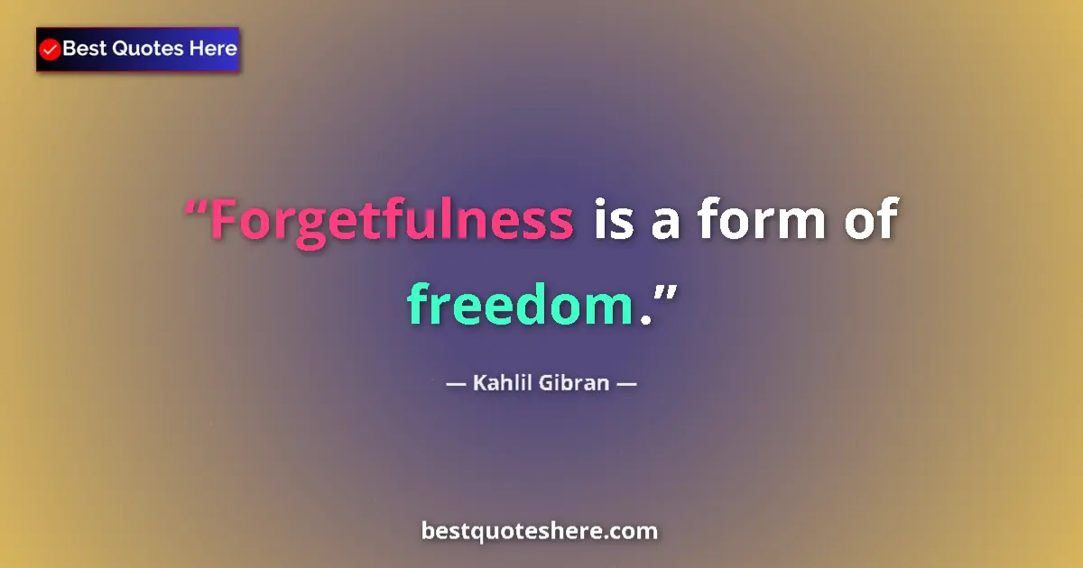 Quote by Kahlil Gibran: Forgetfulness is a form of freedom.