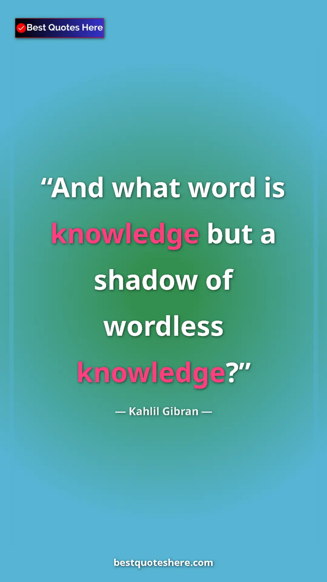 Pinterest quote poster by Kahlil Gibran: "And what word is knowledge but a shadow of wordless..."