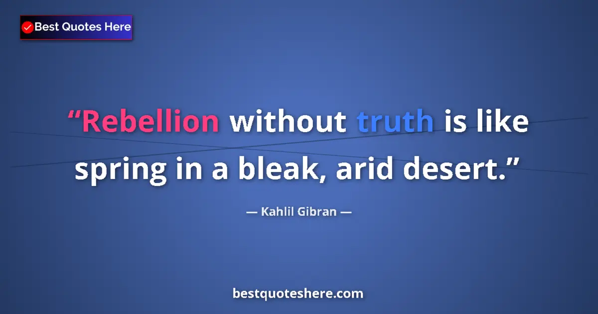 Kahlil Gibran quote: "Rebellion without truth is like spring in a bleak, arid..."