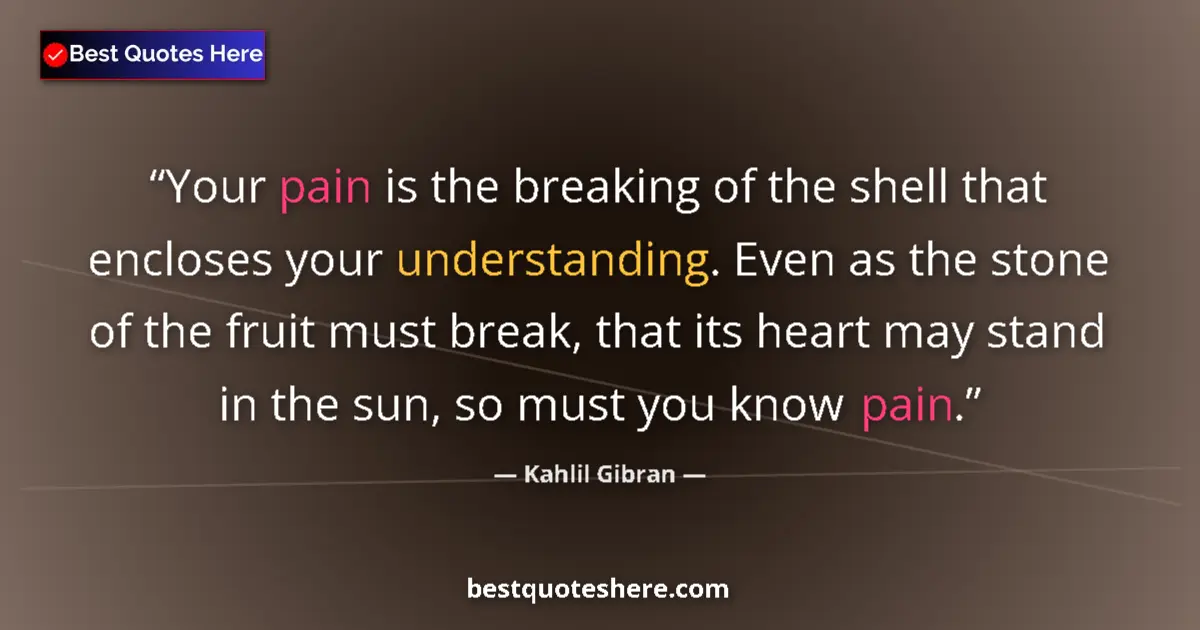 Quote by Kahlil Gibran: Your pain is the breaking of the shell that enclos