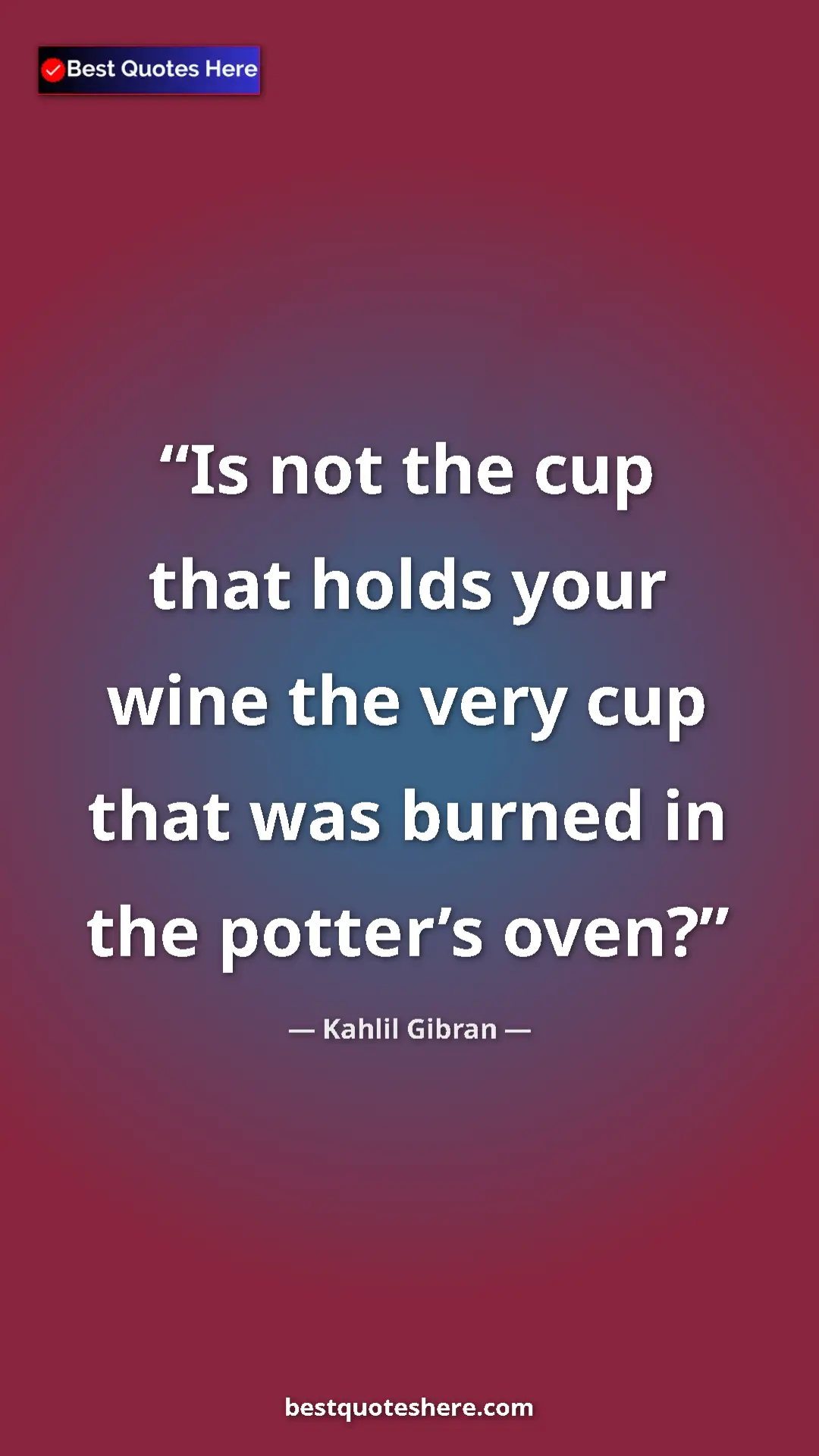Pinterest quote poster by Kahlil Gibran: "Is not the cup that holds your wine the very cup that was..."