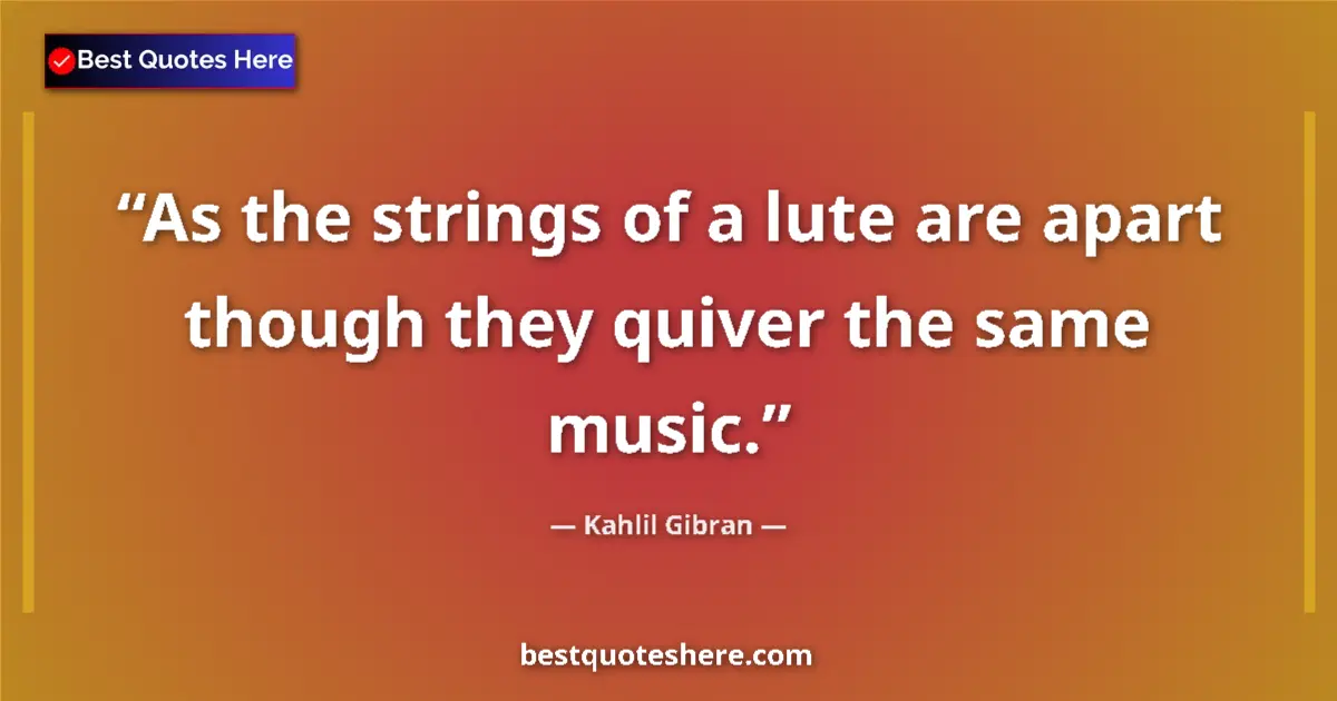 Quote by Kahlil Gibran: As the strings of a lute are apart though they quiver the same music....