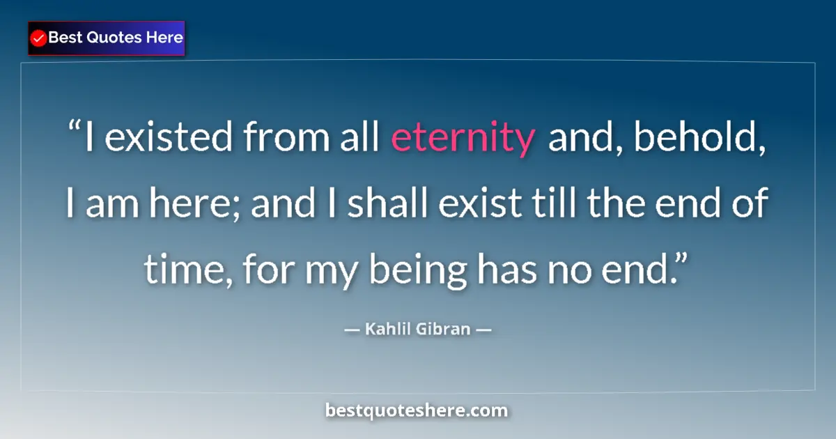 Kahlil Gibran quote: "I existed from all eternity and, behold, I am here; and I..."
