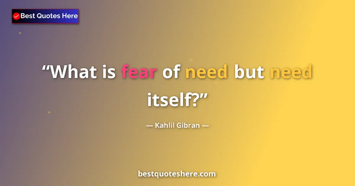 Quote by Kahlil Gibran: What is fear of need but need itself?